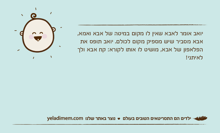 יואב אומר לאבא שאין לו מקום במיטה של אבא ואמא, אבא מסביר שיש מספיק מקום לכולם. יואב תופס את הפלאפון של אבא, מושיט לו אותו לקורא: קח אבא ולך לאיתני!