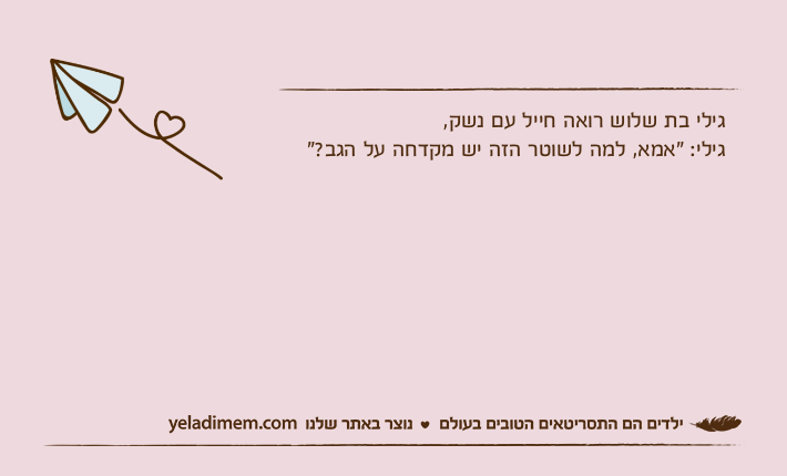 גילי בת שלוש רואה חייל עם נשק,גילי: "אמא, למה לשוטר הזה יש מקדחה על הגב?"