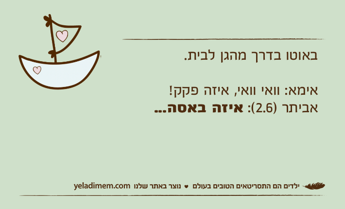 באוטו בדרך מהגן לבית.אימא: וואי וואי, איזה פקק!אביתר )2.6(: איזה באסה...