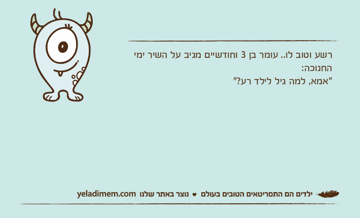 רשע וטוב לו.. עומר בן 3 וחודשיים מגיב על השיר ימי החנוכה:"אמא, למה גיל לילד רע?"