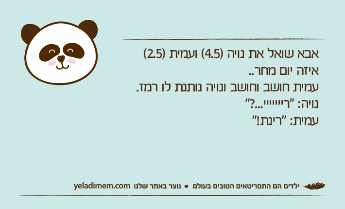 אבא שואל את נויה )4.5( ועמית )2.5( איזה יום מחר..עמית חושב וחושב ונויה נותנת לו רמז. נויה: "רייייייי...?" עמית: "רינת!"