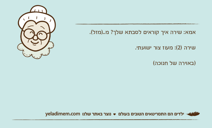 אמא: שירה איך קוראים לסבתא שלך? מ..)מזל(.שירה )2(: מעוז צור ישועתי.)באוירה של חנוכה(