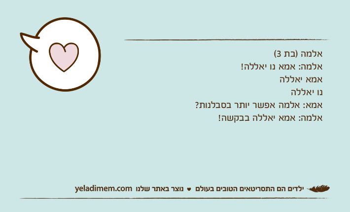אלמה )בת 3(אלמה: אמא נו יאללה! אמא יאללהנו יאללהאמא: אלמה אפשר יותר בסבלנות? אלמה: אמא יאללה בבקשה!