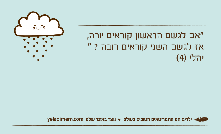 "אם לגשם הראשון קוראים יורה,אז לגשם השני קוראים רובה ? "יהלי )4(