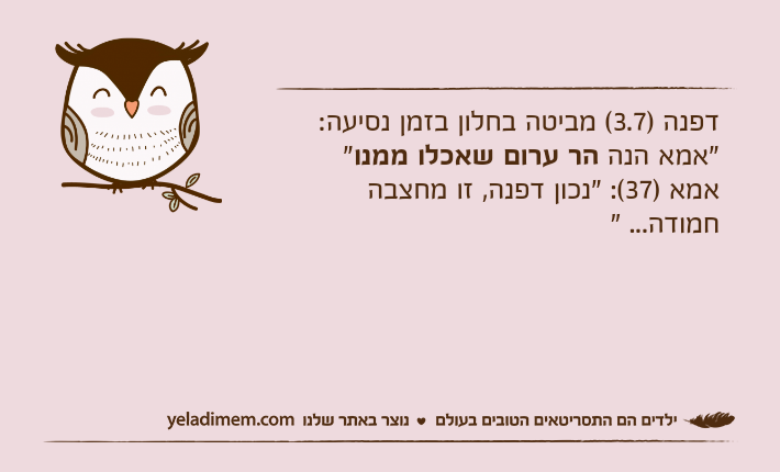 דפנה )3.7( מביטה בחלון בזמן נסיעה: "אמא הנה הר ערום שאכלו ממנו" אמא )37(: "נכון דפנה, זו מחצבה חמודה... "