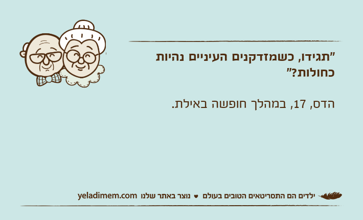 "תגידו, כשמזדקנים העיניים נהיות כחולות?"הדס, 17, במהלך חופשה באילת.