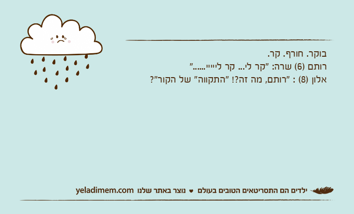 בוקר. חורף. קר. רותם )6( שרה: "קר לי... קר לייייי......"אלון )8( : "רותם, מה זה?! "התקווה" של הקור"?
