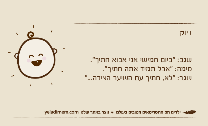 דיוקשגב: "ביום חמישי אני אבוא חתיך".סימה: "אבל תמיד אתה חתיך".שגב: "לא, חתיך עם השיער הצידה..."