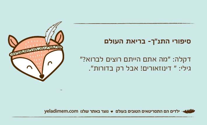 סיפורי התנ"ך- בריאת העולםדקלה: "מה אתם הייתם רוצים לברוא?"גילי: " דינוזאורים! אבל רק בדורות".
