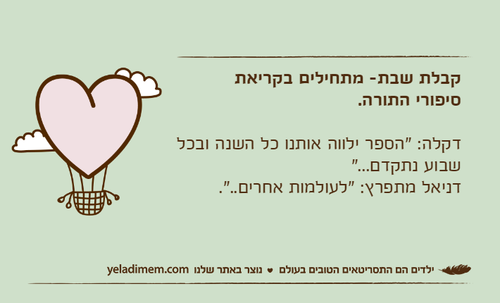 קבלת שבת- מתחילים בקריאת סיפורי התורה.דקלה: "הספר ילווה אותנו כל השנה ובכל שבוע נתקדם..."דניאל מתפרץ: "לעולמות אחרים..".