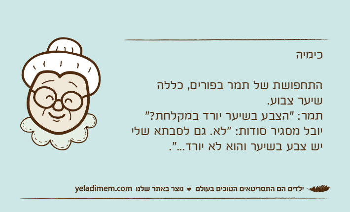 כימיההתחפושת של תמר בפורים, כללה שיער צבוע.תמר: "הצבע בשיער יורד במקלחת?"יובל מסגיר סודות: "לא. גם לסבתא שלי יש צבע בשיער והוא לא יורד...".