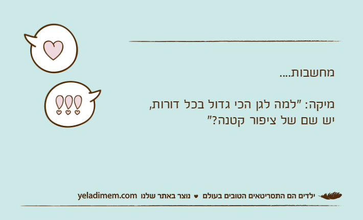 מחשבות....מיקה: "למה לגן הכי גדול בכל דורות,יש שם של ציפור קטנה?"