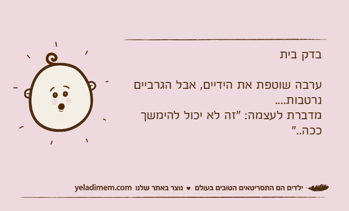 בדק ביתערבה שוטפת את הידיים, אבל הגרביים נרטבות....מדברת לעצמה: "זה לא יכול להימשך ככה.."