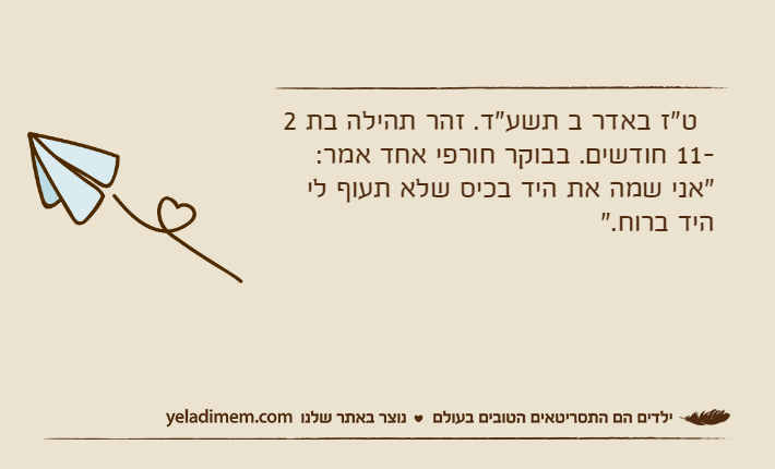 &nbsp; ט"ז באדר ב תשע"ד. זהר תהילה בת 2 -11 חודשים. בבוקר חורפי אחד אמר: "אני שמה את היד בכיס שלא תעוף לי היד ברוח."