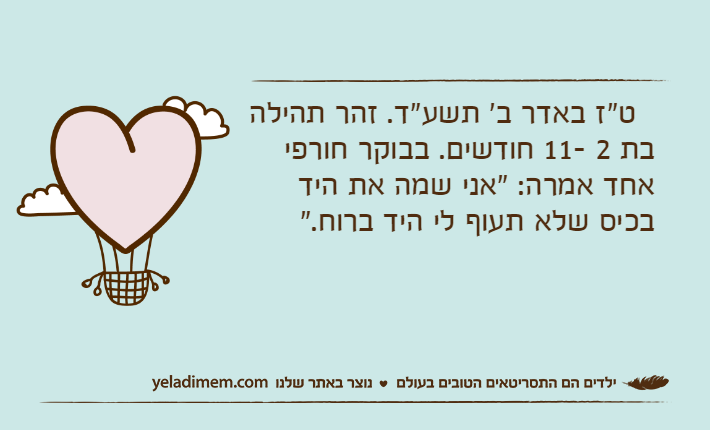 &nbsp; ט"ז באדר ב' תשע"ד. זהר תהילה בת 2 -11 חודשים. בבוקר חורפי אחד אמרה: "אני שמה את היד בכיס שלא תעוף לי היד ברוח."