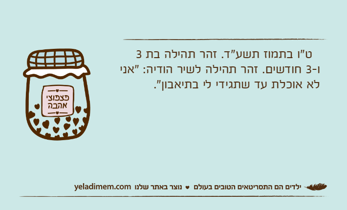 &nbsp; ט"ו בתמוז תשע"ד. זהר תהילה בת 3 ו-3 חודשים. זהר תהילה לשיר הודיה: "אני לא אוכלת עד שתגידי לי בתיאבון".