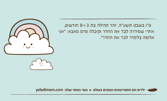 &nbsp; ט"ו בשבט תשע"ה, זהר תהילה בת 3 ו-9 חודשים, אחרי שסידרה לבד את החדר וקיבלה פרס מאבא: "אני אלופה בלסדר לבד את החדר".&nbsp;