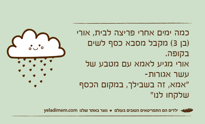 כמה ימים אחרי פריצה לבית, אורי )בן 3( מקבל מסבא כסף לשים בקופה.אורי מגיע לאמא עם מטבע של עשר אגורות- "אמא, זה בשבילך, במקום הכסף שלקחו לנו"