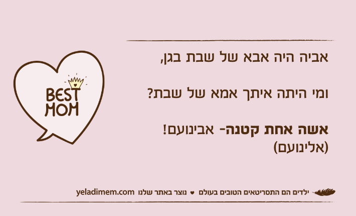 אביה היה אבא של שבת בגן,ומי היתה איתך אמא של שבת?אשה אחת קטנה- אבינועם! )אלינועם(