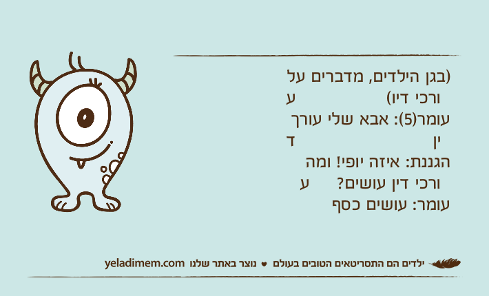 )בגן הילדים, מדברים על עורכי דיו(עומר)5(: אבא שלי עורך דיןהגננת: איזה יופי! ומה עורכי דין עושים?עומר: עושים כסף