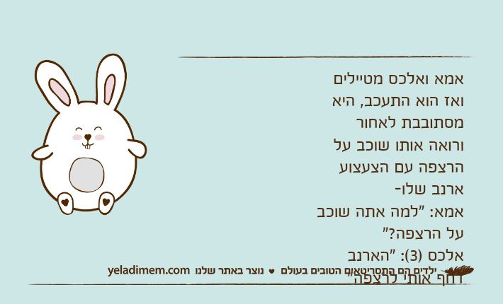 אמא ואלכס מטיילים ואז הוא התעכב, היא מסתובבת לאחור ורואה אותו שוכב על הרצפה עם הצעצוע ארנב שלו-אמא: "למה אתה שוכב על הרצפה?"אלכס )3(: "הארנב דחף אותי לרצפה"