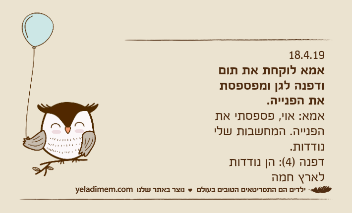 18.4.19אמא לוקחת את תום ודפנה לגן ומפספסת את הפנייה.אמא: אוי, פספסתי את הפנייה. המחשבות שלי נודדות.דפנה )4(: הן נודדות לארץ חמה