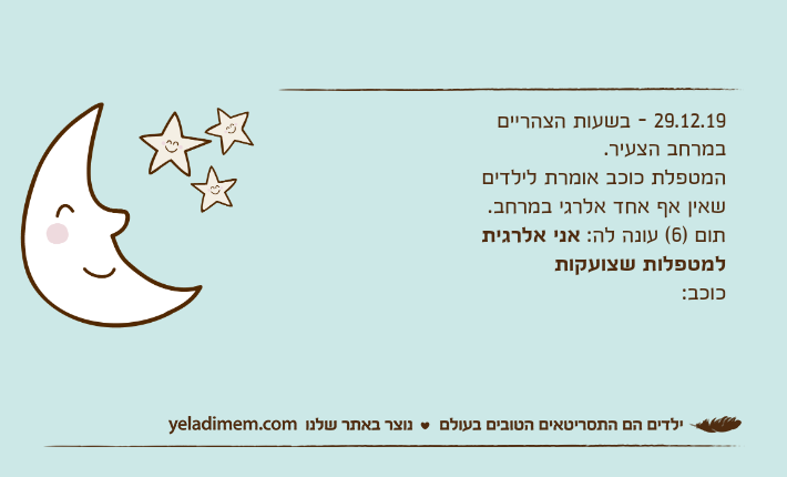 29.12.19 - בשעות הצהריים במרחב הצעיר.המטפלת כוכב אומרת לילדים שאין אף אחד אלרגי במרחב.תום )6( עונה לה: אני אלרגית למטפלות שצועקותכוכב: