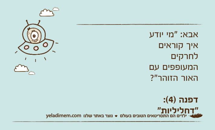 אבא: "מי יודע איך קוראים לחרקים המעופפים עם האור הזוהר"?דפנה )4(: "דחליליות"