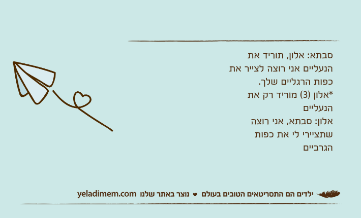 סבתא: אלון, תוריד את הנעליים אני רוצה לצייר את כפות הרגליים שלך. *אלון )3( מוריד רק את הנעלייםאלון: סבתא, אני רוצה שתציירי לי את כפות הגרביים