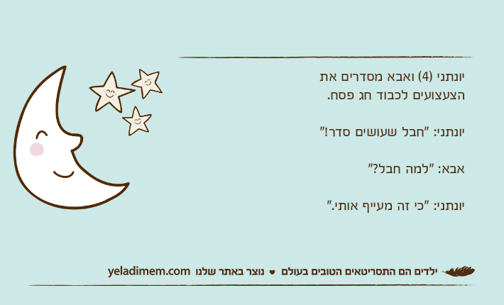 יונתני )4( ואבא מסדרים את הצעצועים לכבוד חג פסח.יונתני: "חבל שעושים סדר!"אבא: "למה חבל?"יונתני: "כי זה מעייף אותי."