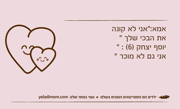 אמא:"אני לא קונה את הבכי שלך "יוסף יצחק )6( : " אני גם לא מוכר "