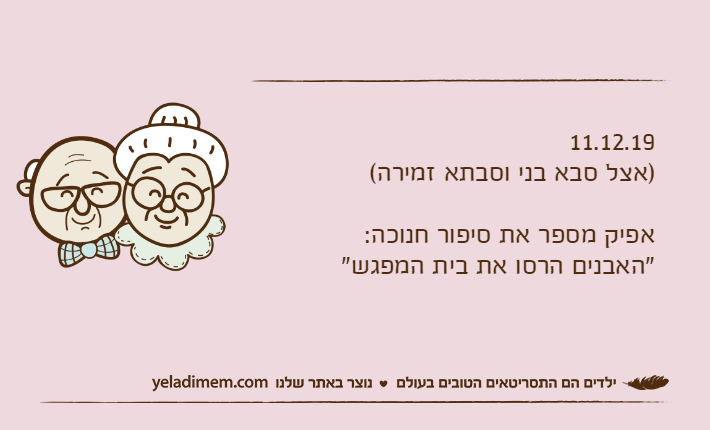 11.12.19)אצל סבא בני וסבתא זמירה(אפיק מספר את סיפור חנוכה:"האבנים הרסו את בית המפגש"