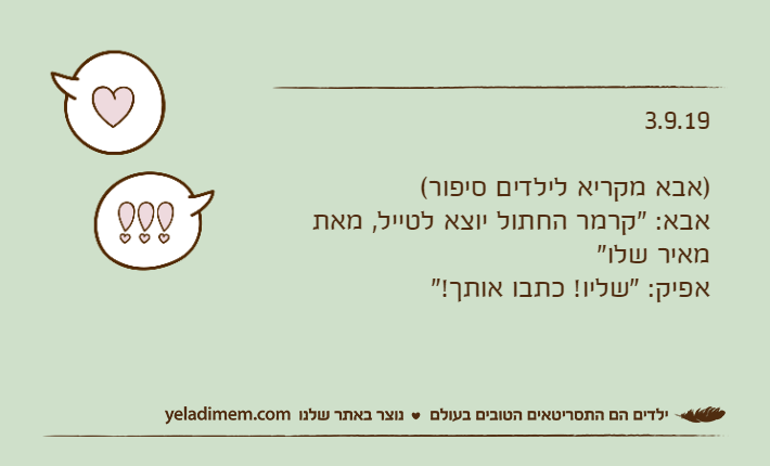 3.9.19)אבא מקריא לילדים סיפור(אבא: "קרמר החתול יוצא לטייל, מאת מאיר שלו"אפיק: "שליו! כתבו אותך!"