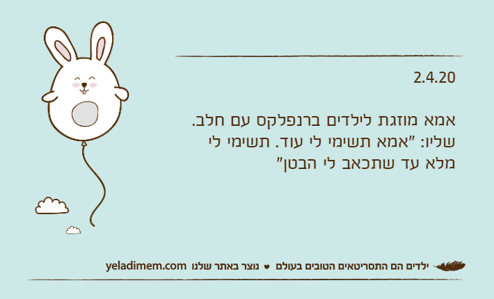 2.4.20אמא מוזגת לילדים ברנפלקס עם חלב.שליו: "אמא תשימי לי עוד. תשימי לי מלא עד שתכאב לי הבטן"