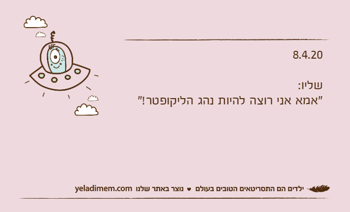 8.4.20שליו: "אמא אני רוצה להיות נהג הליקופטר!"