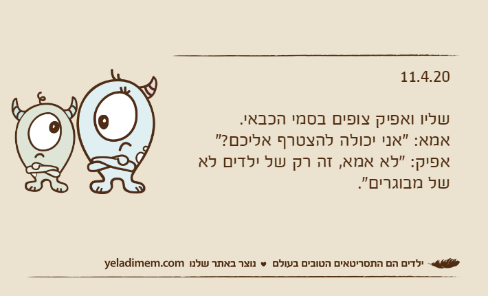 11.4.20שליו ואפיק צופים בסמי הכבאי.אמא: "אני יכולה להצטרף אליכם?"אפיק: "לא אמא, זה רק של ילדים לא של מבוגרים".