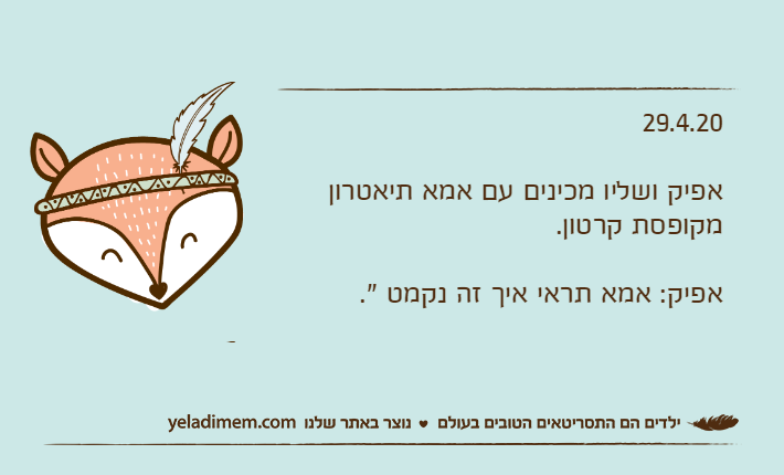 29.4.20אפיק ושליו מכינים עם אמא תיאטרון מקופסת קרטון.אפיק: אמא תראי איך זה נקמט ".