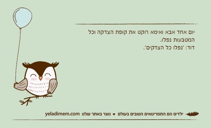 יום אחד אבא ואימא רוקנו את קופת הצדקה וכל המטבעות נפלו.דוד: 'נפלו כל הצדקים'.