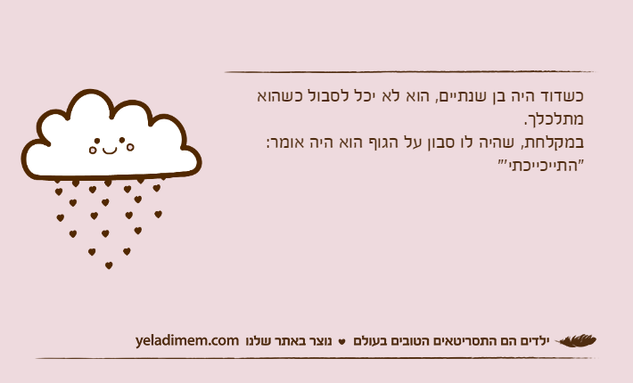 כשדוד היה בן שנתיים, הוא לא יכל לסבול כשהוא מתלכלך. במקלחת, שהיה לו סבון על הגוף הוא היה אומר: "התייכייכתי'"