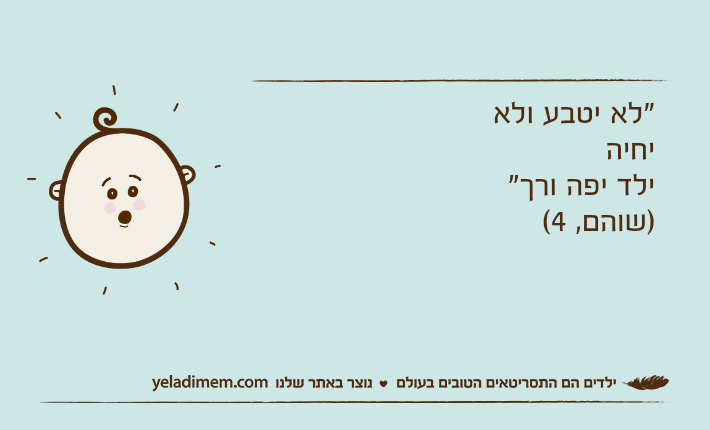 "לא יטבע ולא יחיה ילד יפה ורך" )שוהם, 4(