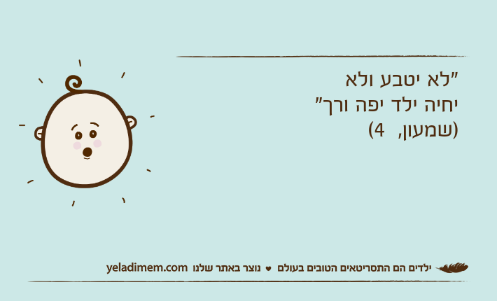 "לא יטבע ולא יחיה ילד יפה ורך" )שמעון,  4(