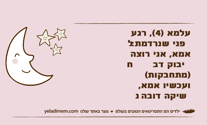 עלמא )4(, רגע לפני שנרדמת:אמא, אני רוצה חיבוק דב)מתחבקות(ועכשיו אמא, נשיקה דובה