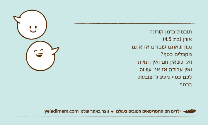 תובנות בזמן קורונהאורן )בת 4.5(נכון שאתם עובדים אז אתם מקבלים כסף?&nbsp;ואז כשאין זום ואין חנויות ואין עבודה אז אני עושה לכם כסף מעיגול וצובעת בכסף