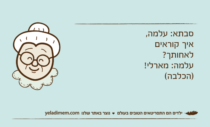 סבתא: עלמה, איך קוראים לאחותך?עלמה: מארלי! )הכלבה(