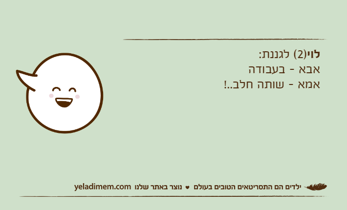 לוי)2( לגננת:אבא - בעבודהאמא - שותה חלב..!