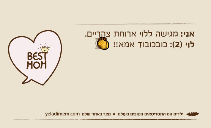 אני: מגישה ללוי ארוחת צהריים.לוי )2(: כובכובוד אמא!! 👏🏼