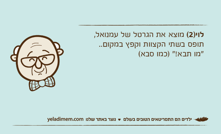 לוי)2( מוצא את הגרטל של עמנואל,תופס בשתי הקצוות וקפץ במקום.."מו תבא!" )כמו סבא(