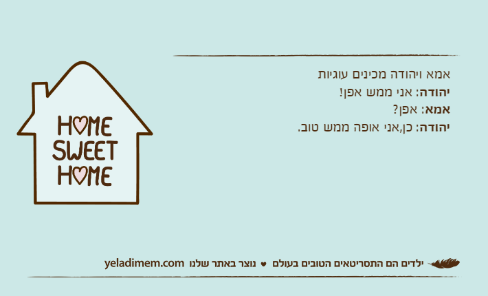 אמא ויהודה מכינים עוגיותיהודה: אני ממש אפן!אמא: אפן?יהודה: כן,אני אופה ממש טוב.