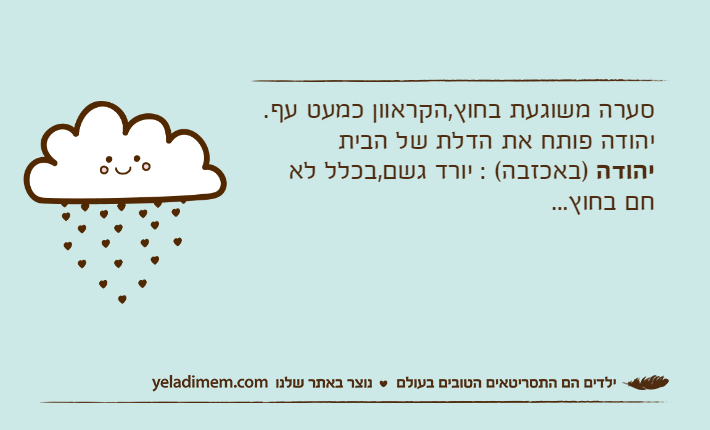 סערה משוגעת בחוץ,הקראוון כמעט עף. יהודה פותח את הדלת של הביתיהודה )באכזבה( : יורד גשם,בכלל לא חם בחוץ...