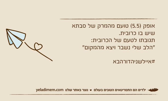 אופק )5.5( טועם מהמרק של סבתא שיש בו כרובית.  תגובתו לטעם של הכרובית: "הלב שלי נשבר ויצא מהמקום" #איילשניהדורהבא